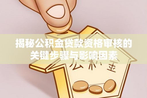 德清揭秘公积金贷款资格审核的关键步骤与影响因素