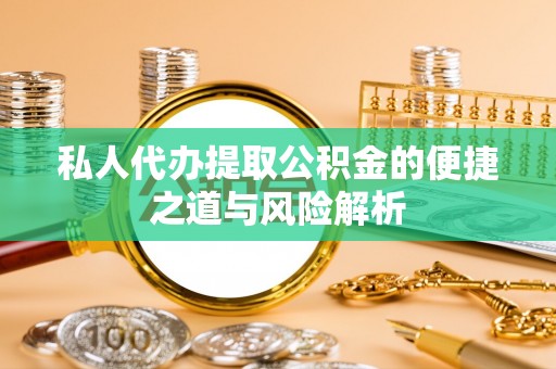 德清私人代办提取公积金的便捷之道与风险解析