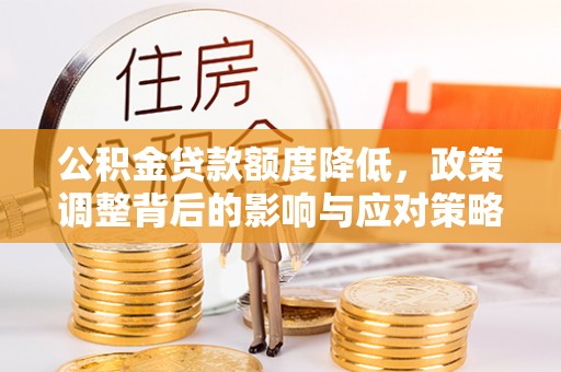 德清公积金贷款额度降低，政策调整背后的影响与应对策略