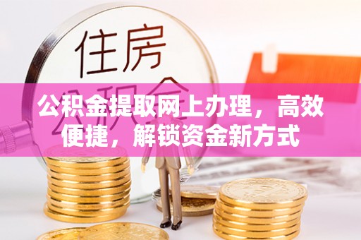 德清公积金提取网上办理，高效便捷，解锁资金新方式