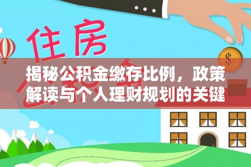 德清揭秘公积金缴存比例，政策解读与个人理财规划的关键