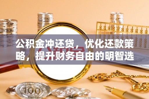 德清公积金冲还贷，优化还款策略，提升财务自由的明智选择