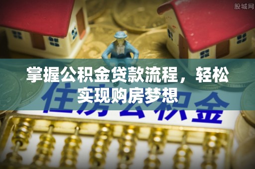 德清掌握公积金贷款流程，轻松实现购房梦想