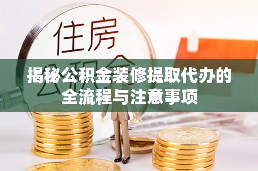 德清揭秘公积金装修提取代办的全流程与注意事项