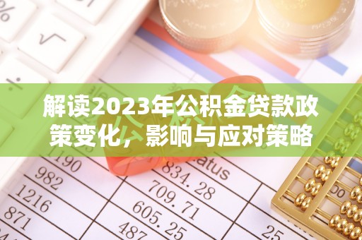 德清解读2023年公积金贷款政策变化，影响与应对策略