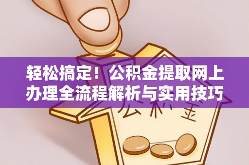 德清轻松搞定！公积金提取网上办理全流程解析与实用技巧