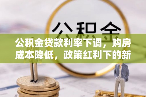 德清公积金贷款利率下调，购房成本降低，政策红利下的新机遇