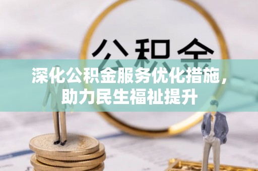 德清深化公积金服务优化措施，助力民生福祉提升