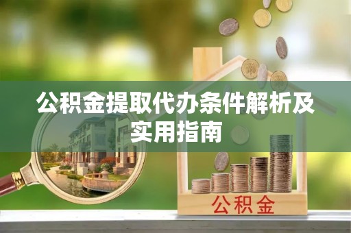 德清公积金提取代办条件解析及实用指南