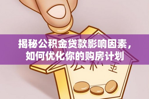 德清揭秘公积金贷款影响因素，如何优化你的购房计划