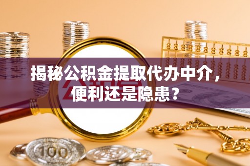 德清揭秘公积金提取代办中介，便利还是隐患？
