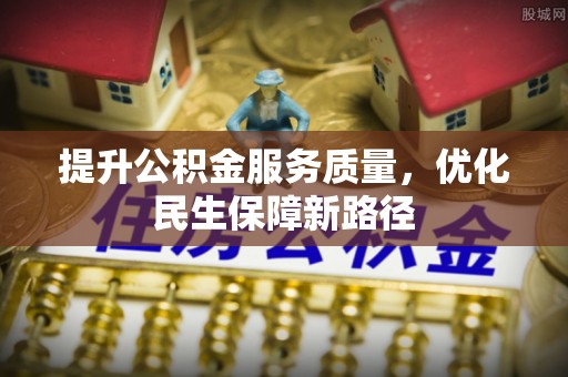 德清提升公积金服务质量，优化民生保障新路径