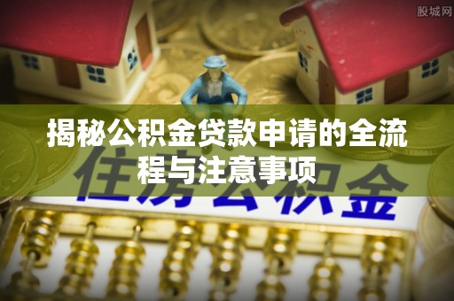 德清揭秘公积金贷款申请的全流程与注意事项