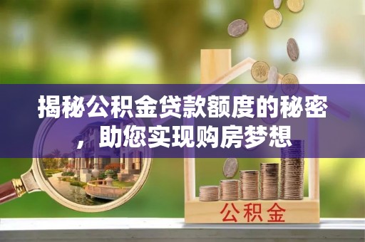 德清揭秘公积金贷款额度的秘密，助您实现购房梦想