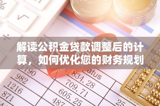 德清解读公积金贷款调整后的计算，如何优化您的财务规划