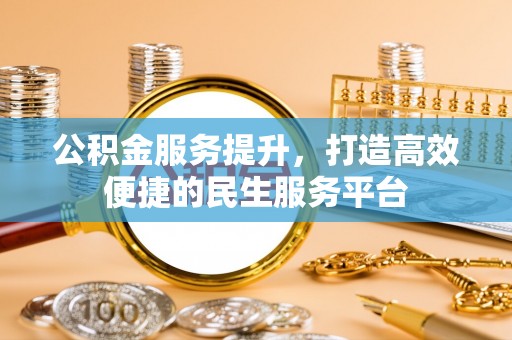 德清公积金服务提升，打造高效便捷的民生服务平台