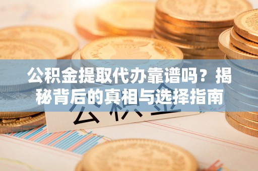 德清公积金提取代办靠谱吗？揭秘背后的真相与选择指南