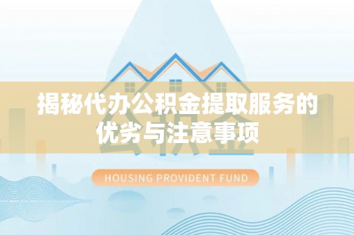 德清揭秘代办公积金提取服务的优劣与注意事项