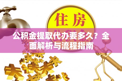 德清公积金提取代办要多久？全面解析与流程指南