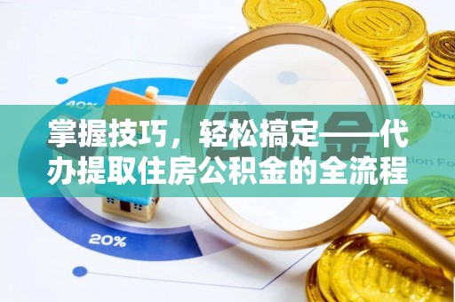 德清掌握技巧，轻松搞定——代办提取住房公积金的全流程解析