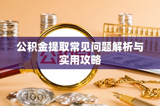 德清公积金提取常见问题解析与实用攻略