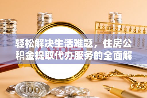 德清轻松解决生活难题，住房公积金提取代办服务的全面解析