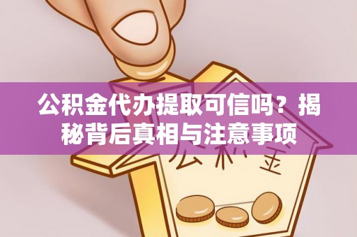 德清公积金代办提取可信吗？揭秘背后真相与注意事项