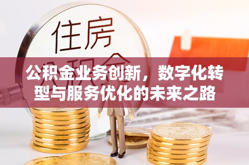 德清公积金业务创新，数字化转型与服务优化的未来之路