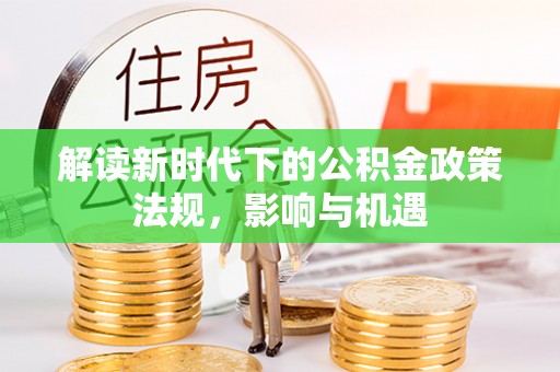 德清解读新时代下的公积金政策法规，影响与机遇