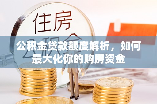 德清公积金贷款额度解析，如何最大化你的购房资金