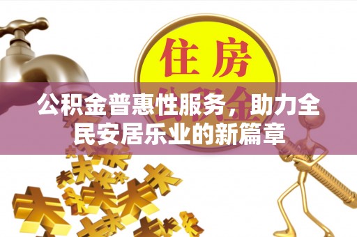 德清公积金普惠性服务，助力全民安居乐业的新篇章