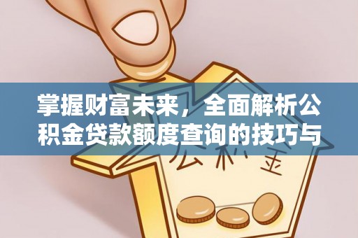 德清掌握财富未来，全面解析公积金贷款额度查询的技巧与策略