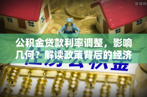 德清公积金贷款利率调整，影响几何？解读政策背后的经济逻辑