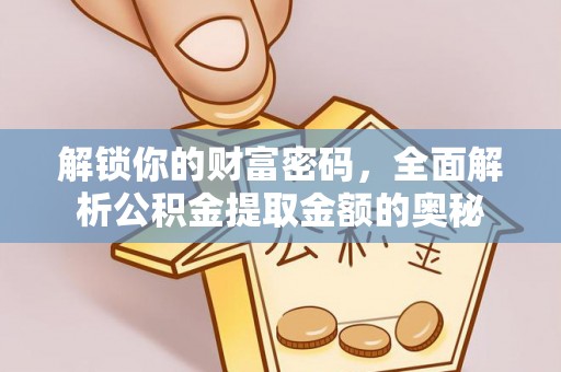 德清解锁你的财富密码，全面解析公积金提取金额的奥秘