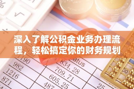 德清深入了解公积金业务办理流程，轻松搞定你的财务规划