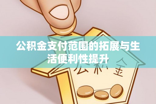 德清公积金支付范围的拓展与生活便利性提升