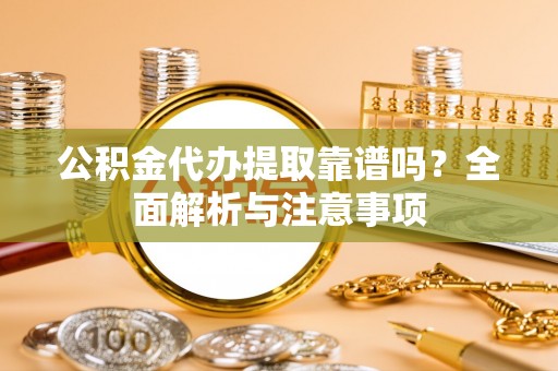 德清公积金代办提取靠谱吗？全面解析与注意事项