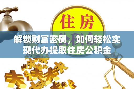 德清解锁财富密码，如何轻松实现代办提取住房公积金