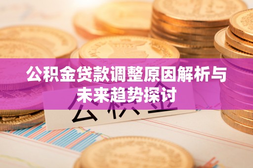 德清公积金贷款调整原因解析与未来趋势探讨