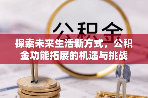 德清探索未来生活新方式，公积金功能拓展的机遇与挑战