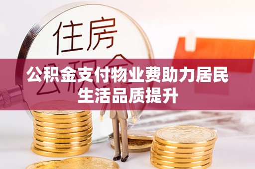 德清公积金支付物业费助力居民生活品质提升