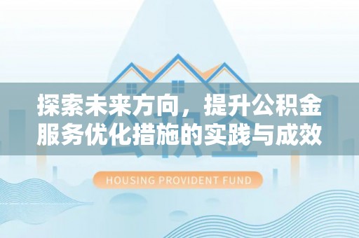 德清探索未来方向，提升公积金服务优化措施的实践与成效