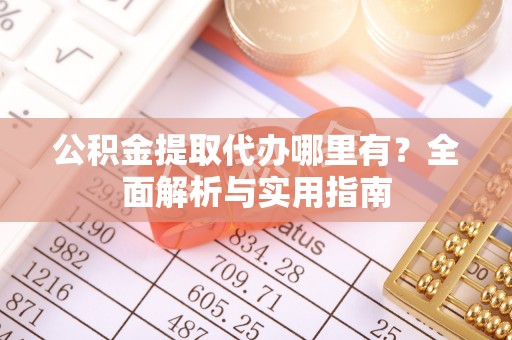 德清公积金提取代办哪里有？全面解析与实用指南