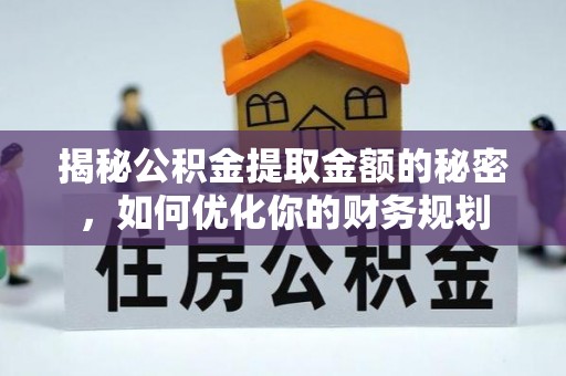德清揭秘公积金提取金额的秘密，如何优化你的财务规划