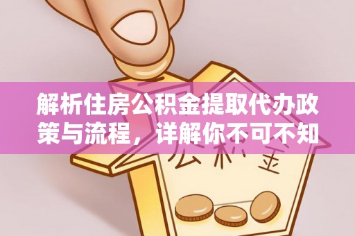 德清解析住房公积金提取代办政策与流程，详解你不可不知的关键点