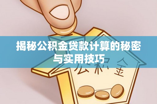 德清揭秘公积金贷款计算的秘密与实用技巧