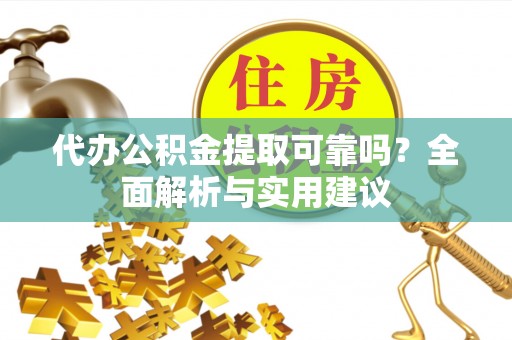 德清代办公积金提取可靠吗？全面解析与实用建议