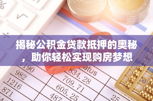 德清揭秘公积金贷款抵押的奥秘，助你轻松实现购房梦想