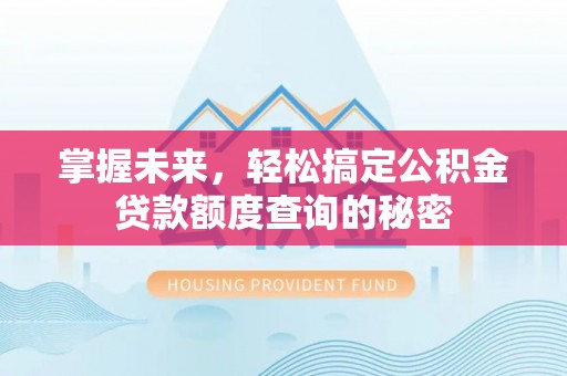 德清掌握未来，轻松搞定公积金贷款额度查询的秘密