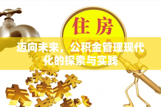 德清迈向未来，公积金管理现代化的探索与实践